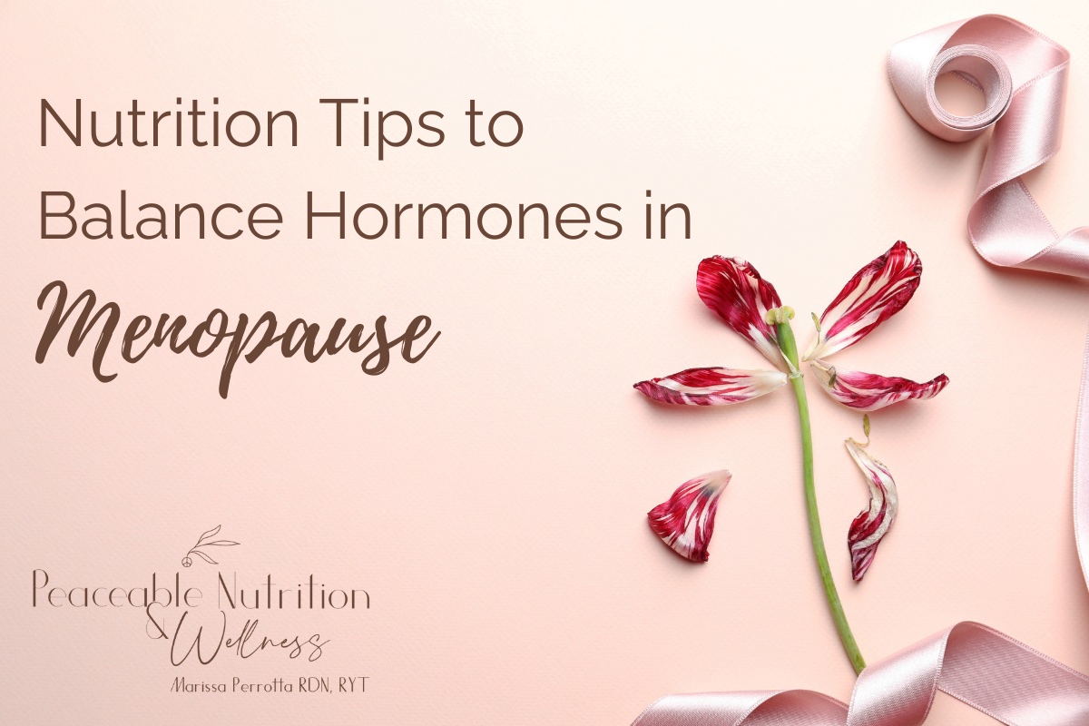 Nutrition tips to balance hormones in menopause. Peaceable Nutrition and wellness, Marissa Perrotta Registered Dietitian.